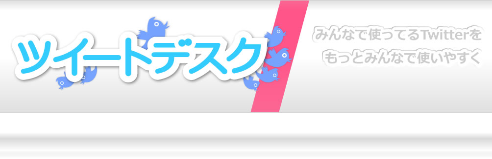 ツイートデスク（クローズドベータ版） - みんなで使ってるツイッターを、もっとみんなで使いやすく